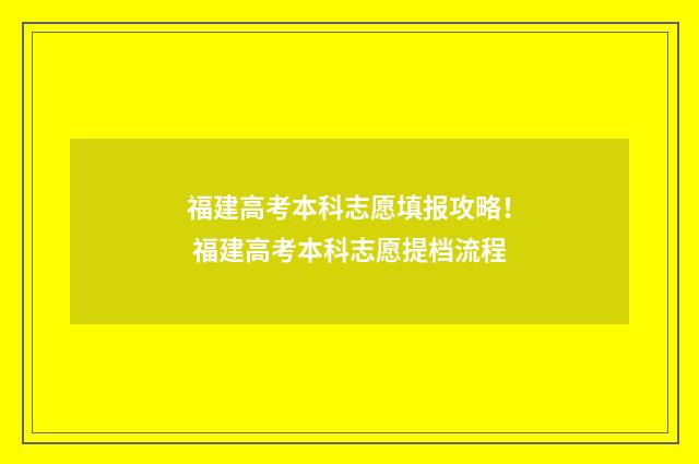 福建高考本科志愿填报攻略！ 福建高考本科志愿提档流程