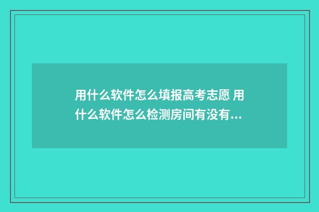 用什么软件怎么填报高考志愿 用什么软件怎么检测房间有没有摄像头