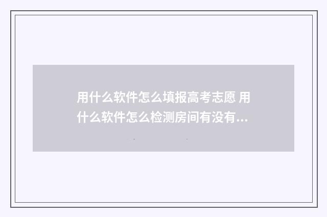 用什么软件怎么填报高考志愿 用什么软件怎么检测房间有没有摄像头
