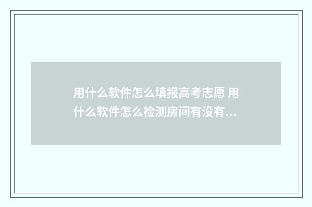 用什么软件怎么填报高考志愿 用什么软件怎么检测房间有没有摄像头