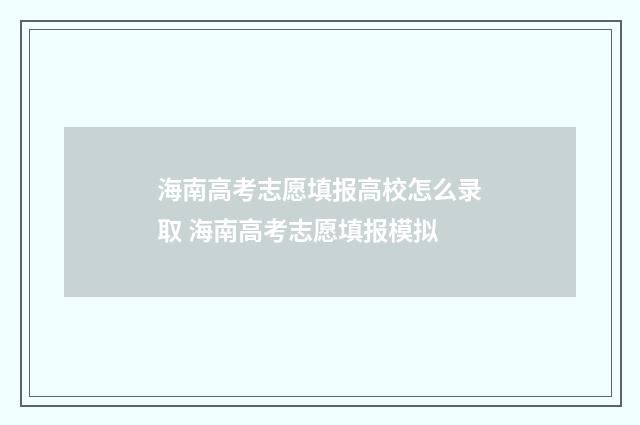 海南高考志愿填报高校怎么录取 海南高考志愿填报模拟