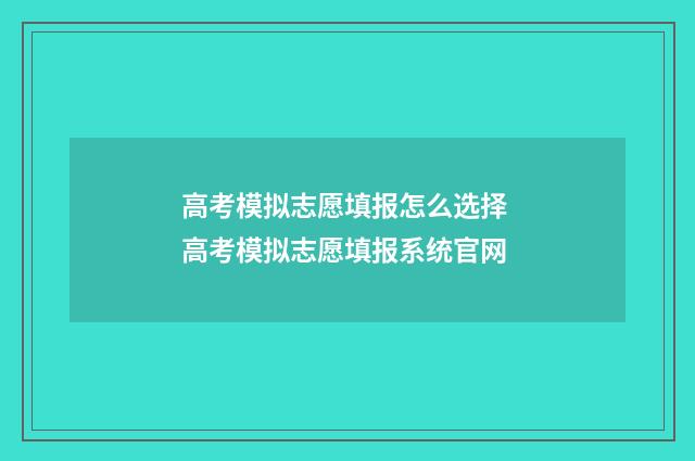 高考模拟志愿填报怎么选择 高考模拟志愿填报系统官网