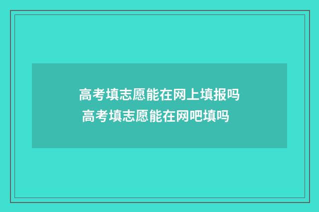 高考填志愿能在网上填报吗 高考填志愿能在网吧填吗