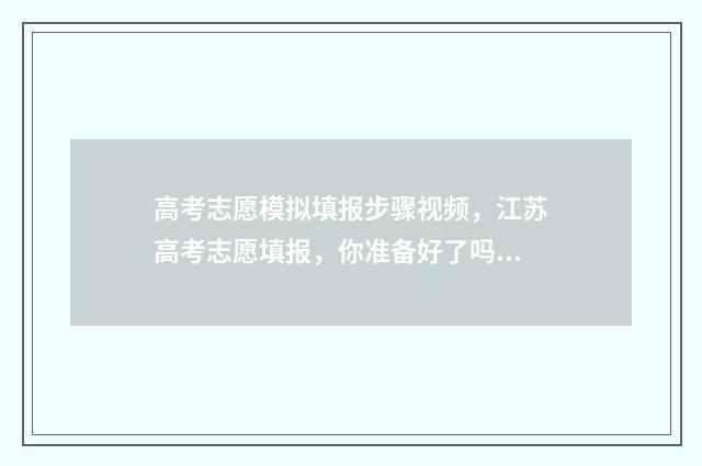 高考志愿模拟填报步骤视频，江苏高考志愿填报，你准备好了吗？ 高考志愿模拟填报视频教学