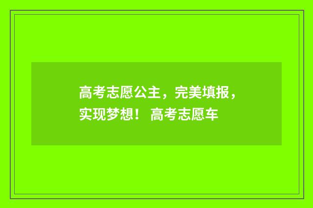 高考志愿公主，完美填报，实现梦想！ 高考志愿车