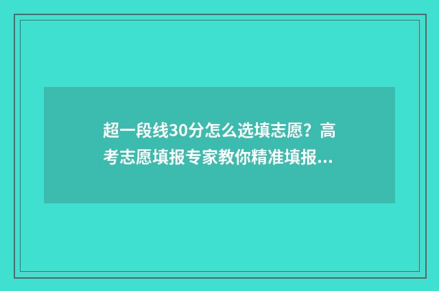 超一段线30分怎么选填志愿？高考志愿填报专家教你精准填报 超出一段线25分能报什么学校