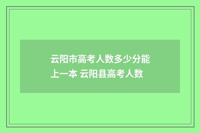 云阳市高考人数多少分能上一本 云阳县高考人数