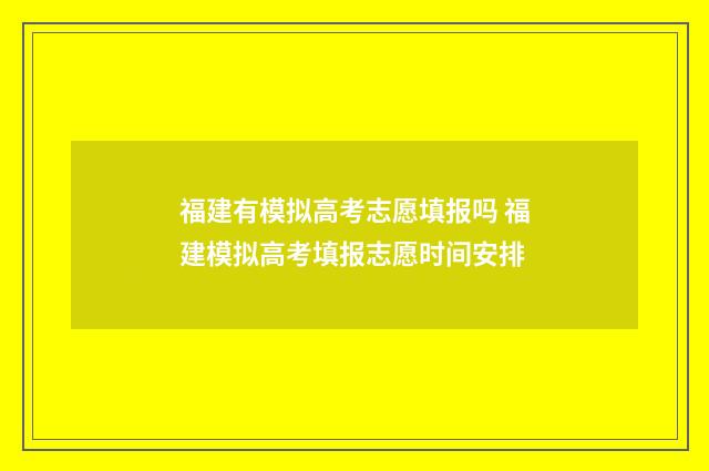 福建有模拟高考志愿填报吗 福建模拟高考填报志愿时间安排