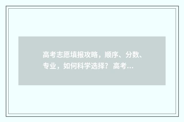 高考志愿填报攻略，顺序、分数、专业，如何科学选择？ 高考志愿填报攻略:理科和工科的区别