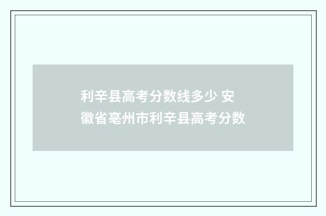 利辛县高考分数线多少 安徽省亳州市利辛县高考分数