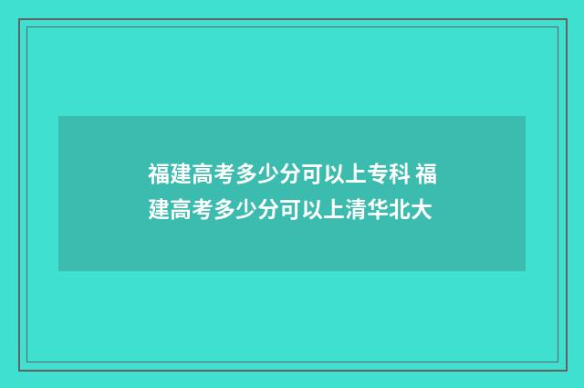 福建高考多少分可以上专科 福建高考多少分可以上清华北大