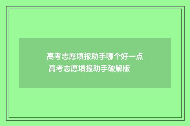 高考志愿填报助手哪个好一点 高考志愿填报助手破解版