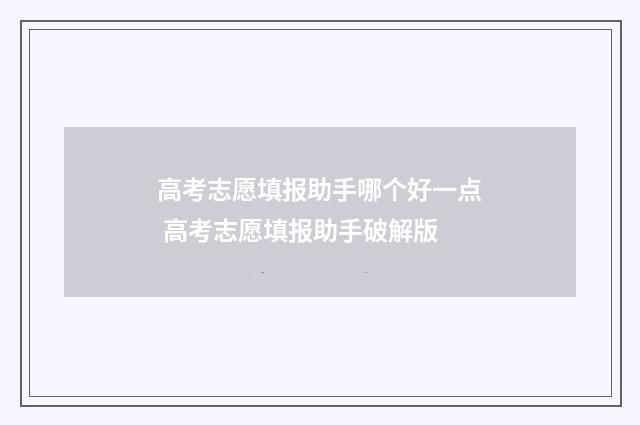 高考志愿填报助手哪个好一点 高考志愿填报助手破解版