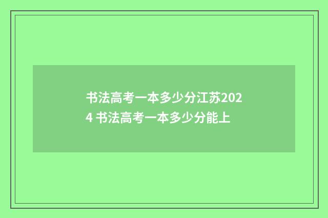 书法高考一本多少分江苏2024 书法高考一本多少分能上