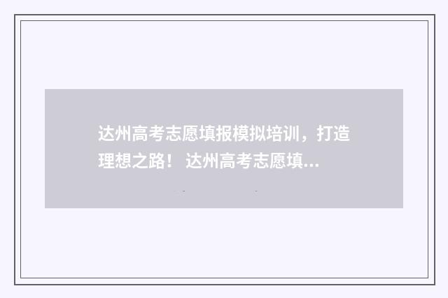 达州高考志愿填报模拟培训，打造理想之路！ 达州高考志愿填报咨询机构