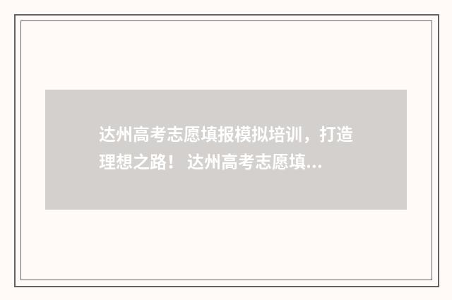 达州高考志愿填报模拟培训，打造理想之路！ 达州高考志愿填报咨询机构