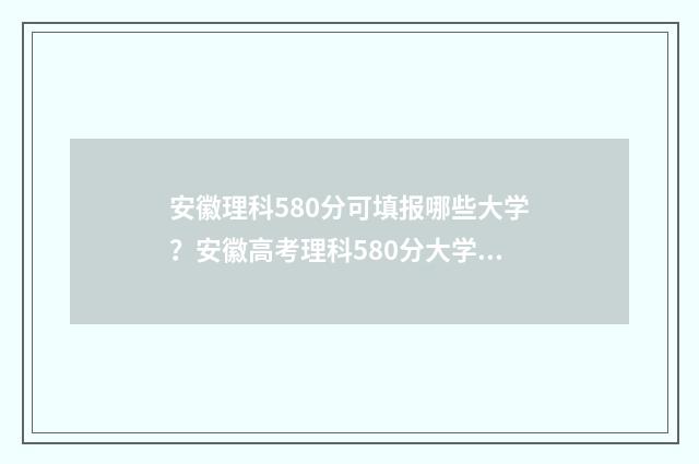 安徽理科580分可填报哪些大学？安徽高考理科580分大学推荐 安徽理科580分能考什么大学