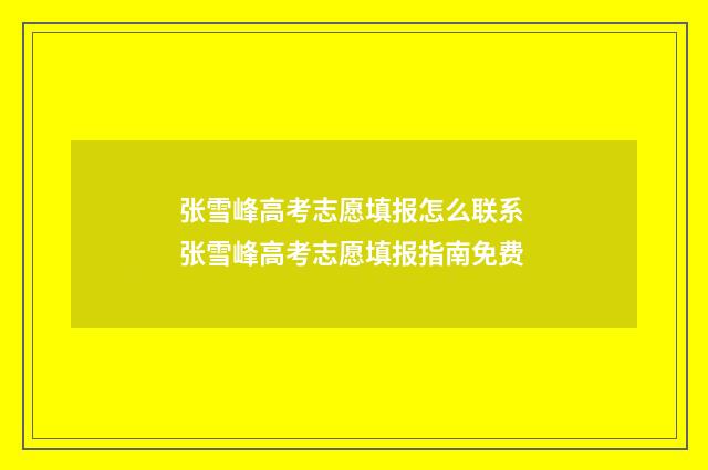 张雪峰高考志愿填报怎么联系 张雪峰高考志愿填报指南免费