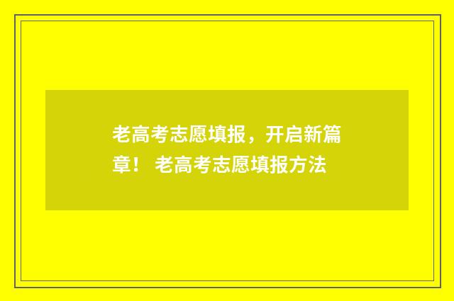 老高考志愿填报，开启新篇章！ 老高考志愿填报方法