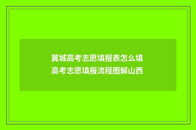翼城高考志愿填报表怎么填 高考志愿填报流程图解山西