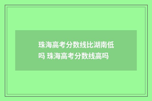 珠海高考分数线比湖南低吗 珠海高考分数线高吗