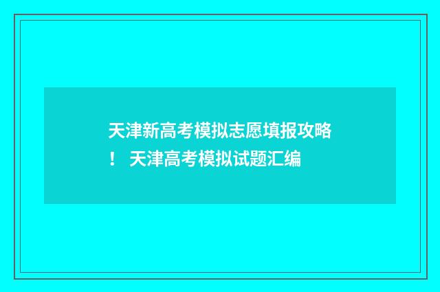 天津新高考模拟志愿填报攻略！ 天津高考模拟试题汇编