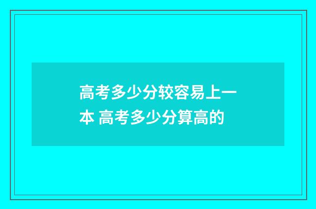 高考多少分较容易上一本 高考多少分算高的
