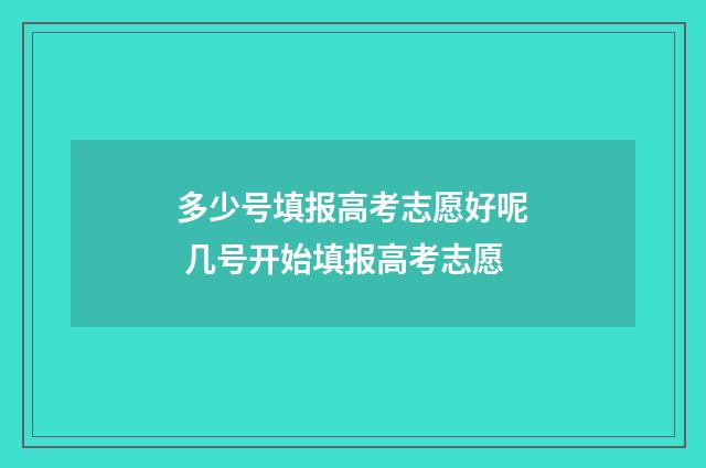 多少号填报高考志愿好呢 几号开始填报高考志愿