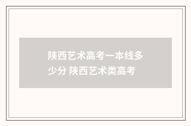 陕西艺术高考一本线多少分 陕西艺术类高考