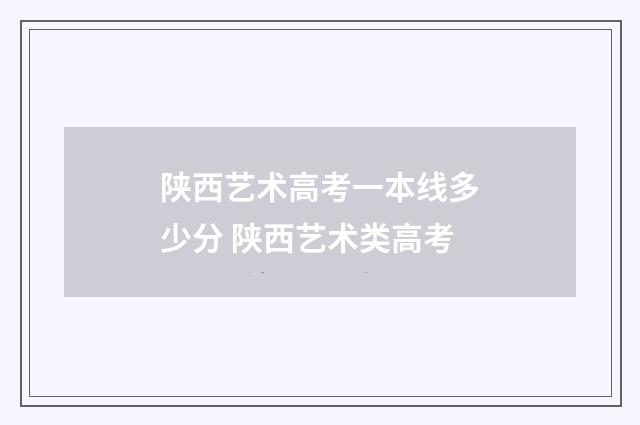 陕西艺术高考一本线多少分 陕西艺术类高考