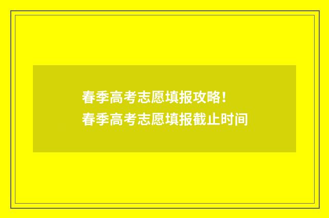 春季高考志愿填报攻略！ 春季高考志愿填报截止时间