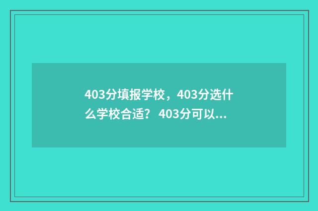 403分填报学校，403分选什么学校合适？ 403分可以上的公办学校