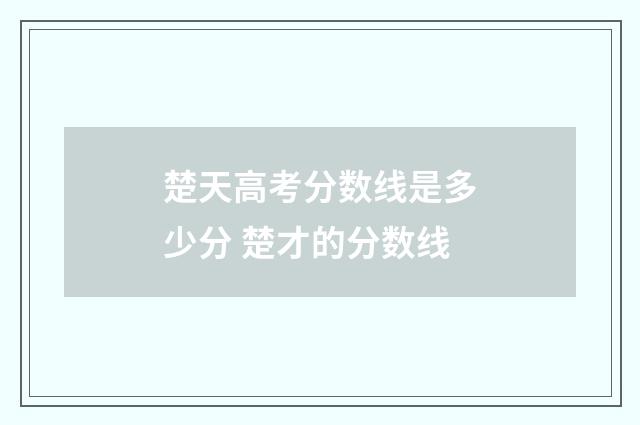 楚天高考分数线是多少分 楚才的分数线