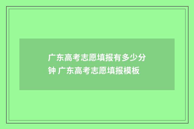 广东高考志愿填报有多少分钟 广东高考志愿填报模板