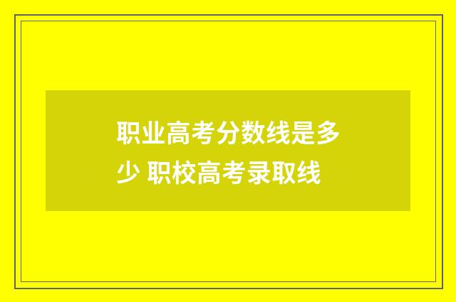 职业高考分数线是多少 职校高考录取线