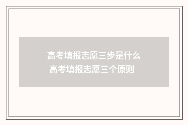 高考填报志愿三步是什么 高考填报志愿三个原则