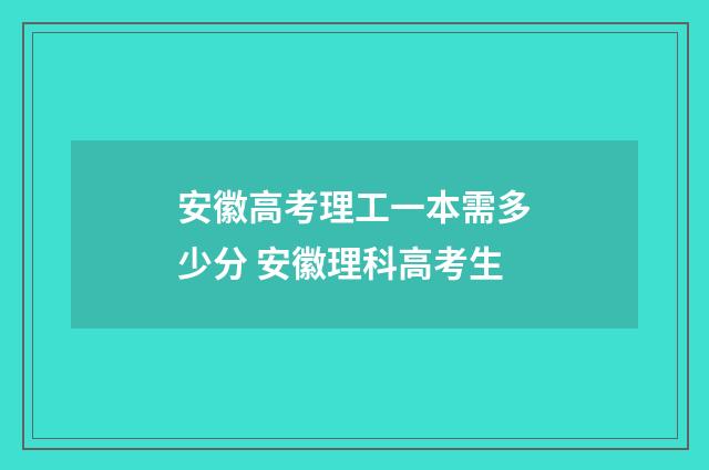 安徽高考理工一本需多少分 安徽理科高考生