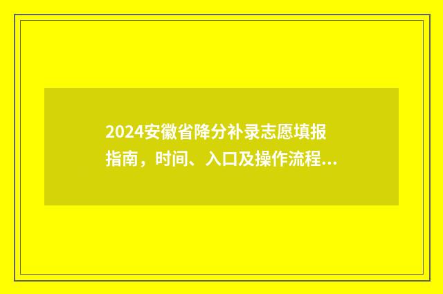 2024安徽省降分补录志愿填报指南，时间、入口及操作流程 安徽高考降分录取