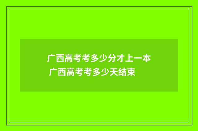 广西高考考多少分才上一本 广西高考考多少天结束