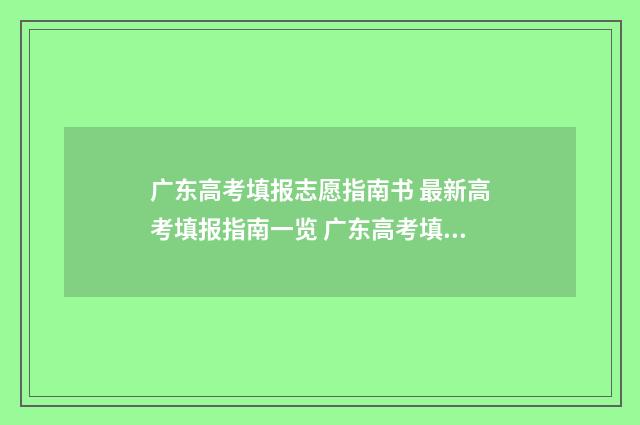广东高考填报志愿指南书 最新高考填报指南一览 广东高考填报志愿系统入口