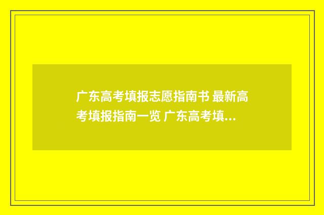 广东高考填报志愿指南书 最新高考填报指南一览 广东高考填报志愿系统入口