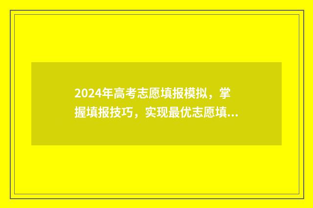 2024年高考志愿填报模拟，掌握填报技巧，实现最优志愿填报！ 2024年高考志愿查询