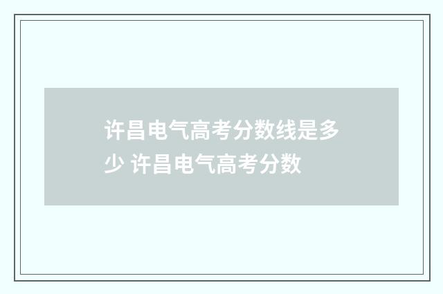 许昌电气高考分数线是多少 许昌电气高考分数