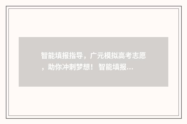 智能填报指导，广元模拟高考志愿，助你冲刺梦想！ 智能填报系统怎么用