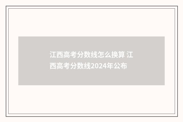 江西高考分数线怎么换算 江西高考分数线2024年公布