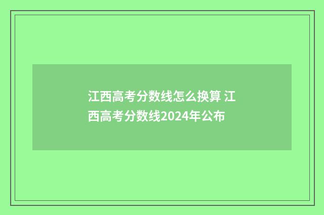 江西高考分数线怎么换算 江西高考分数线2024年公布