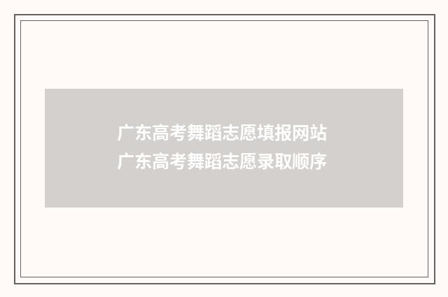 广东高考舞蹈志愿填报网站 广东高考舞蹈志愿录取顺序