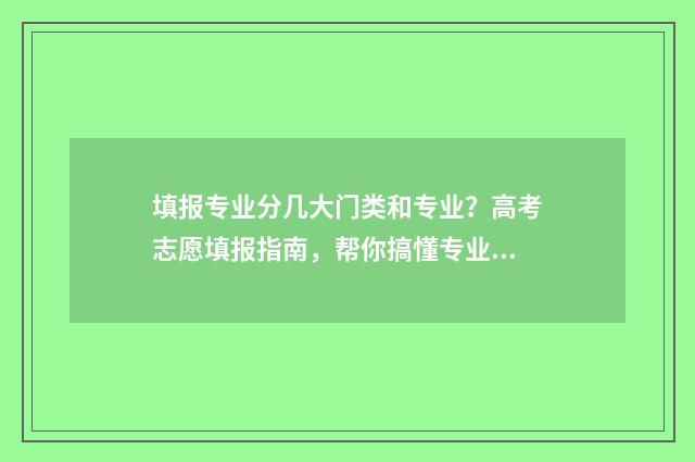 填报专业分几大门类和专业？高考志愿填报指南，帮你搞懂专业分类 报考专业类别