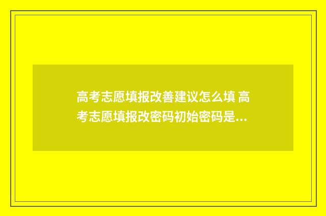 高考志愿填报改善建议怎么填 高考志愿填报改密码初始密码是啥