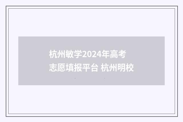 杭州敏学2024年高考志愿填报平台 杭州明校